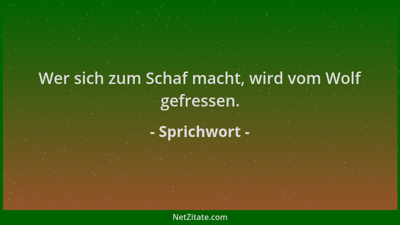 Sprichwort - Wer sich zum Schaf macht, wird vom Wolf gefressen....