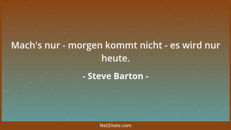 Steve Barton - Mach 's nur - morgen kommt nicht - es wird nur heute....