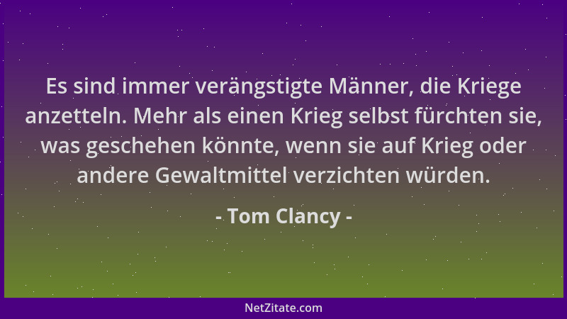 Tom Clancy - Es sind immer verängstigte Männer, die Kriege anzetteln. Mehr als einen Krieg selbst fürchten sie, was gescheh...