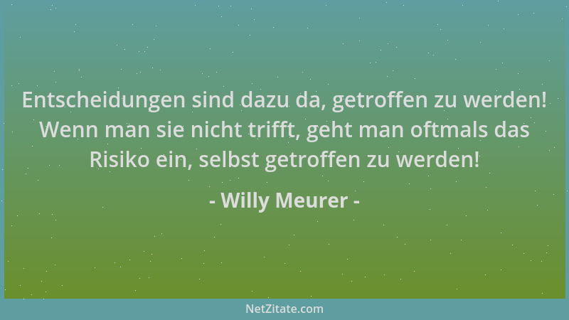 Willy Meurer - Entscheidungen sind dazu da, getroffen zu werden! Wenn man sie nicht trifft, geht man oftmals das Risiko ein...