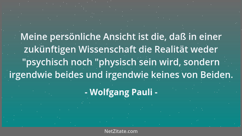Wolfgang Pauli - Meine persönliche Ansicht ist die, daß in einer zukünftigen Wissenschaft die Realität weder  "psychisch noc...