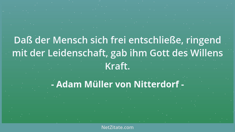 Adam Müller von Nitterdorf - Daß der Mensch sich frei entschließe, ringend mit der Leidenschaft, gab ihm Gott des Willens K...