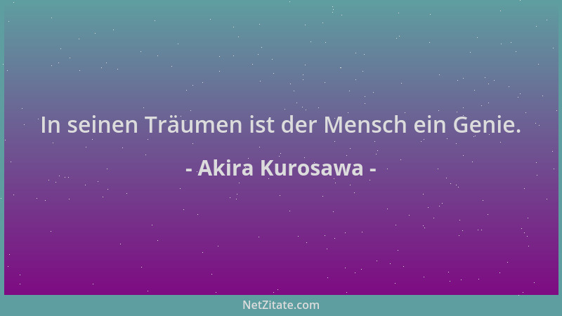 Akira Kurosawa - In seinen Träumen ist der Mensch ein Genie....