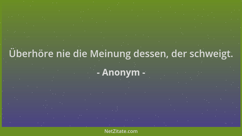 Anonym - Überhöre nie die Meinung dessen, der schweigt....