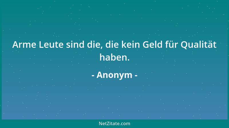 Anonym - Arme Leute sind die, die kein Geld für Qualität haben....
