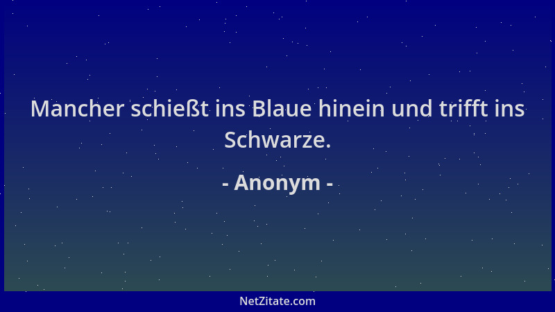 Anonym - Mancher schießt ins Blaue hinein und trifft ins Schwarze....