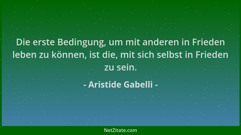 Aristide Gabelli - Die erste Bedingung, um mit anderen in Frieden leben zu können, ist die, mit sich selbst in Frieden zu s...