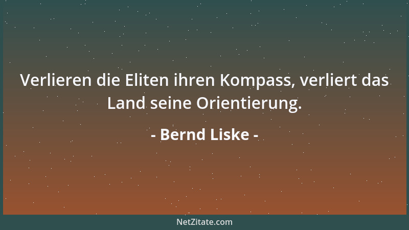 Bernd Liske - Verlieren die Eliten ihren Kompass, verliert das Land seine Orientierung....