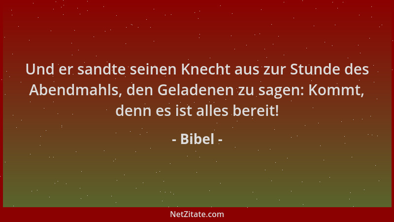 Bibel - Und er sandte seinen Knecht aus zur Stunde des Abendmahls, den Geladenen zu sagen: Kommt, denn es ist alles bereit!...