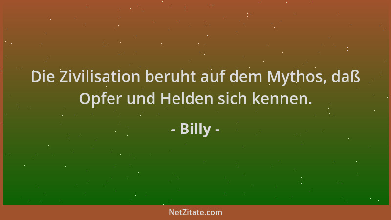 Billy - Die Zivilisation beruht auf dem Mythos, daß Opfer und Helden sich kennen....