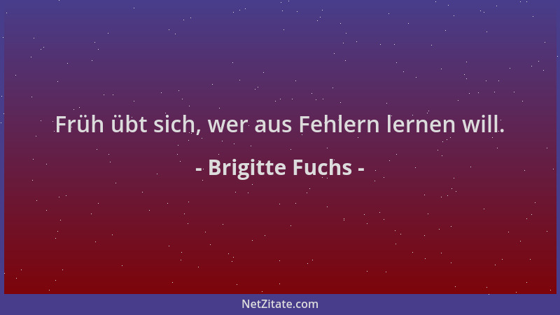 Brigitte Fuchs - Früh übt sich, wer aus Fehlern lernen will....