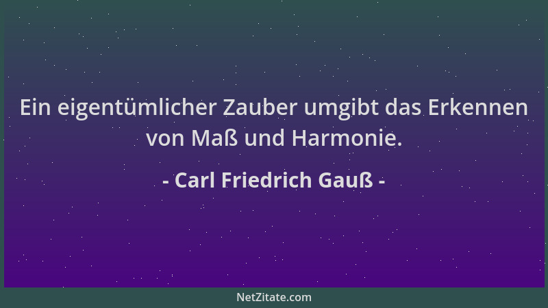 Carl Friedrich Gauß - Ein eigentümlicher Zauber umgibt das Erkennen von Maß und Harmonie....