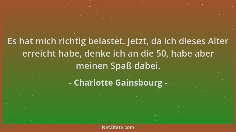 Charlotte Gainsbourg - Es hat mich richtig belastet. Jetzt, da ich dieses Alter erreicht habe, denke ich an die 50, habe ab...