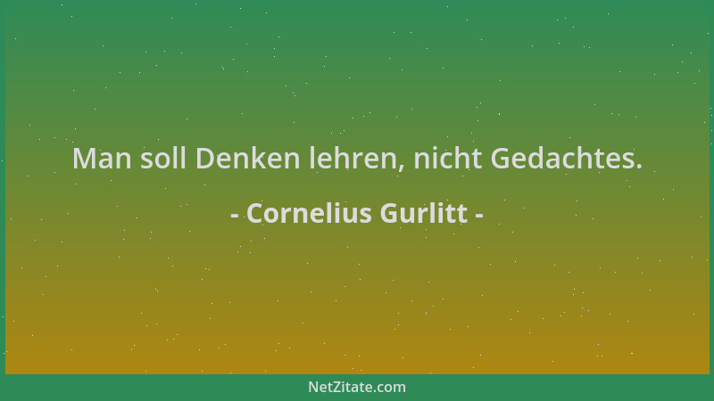 Cornelius Gurlitt - Man soll Denken lehren, nicht Gedachtes....