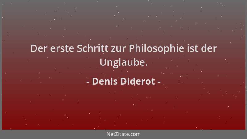 Denis Diderot - Der erste Schritt zur Philosophie ist der Unglaube....