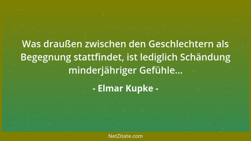 Elmar Kupke - Was draußen zwischen den Geschlechtern als Begegnung stattfindet, ist lediglich Schändung minderjähriger Gefü...