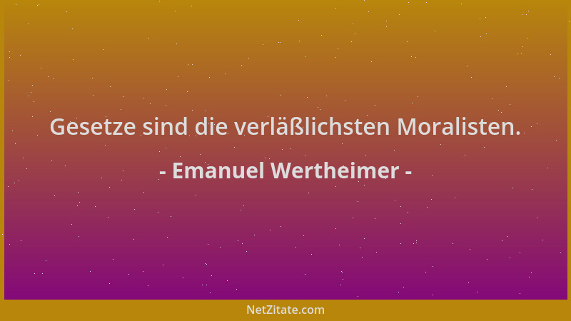Emanuel Wertheimer - Gesetze sind die verläßlichsten Moralisten....