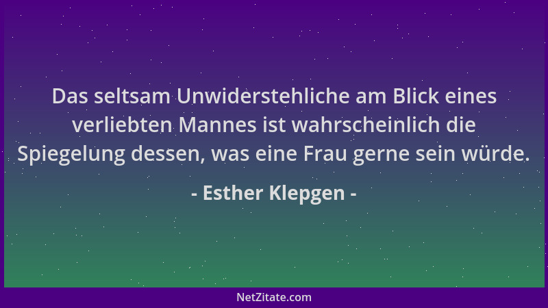 Esther Klepgen - Das seltsam Unwiderstehliche am Blick eines verliebten Mannes ist wahrscheinlich die Spiegelung dessen, wa...