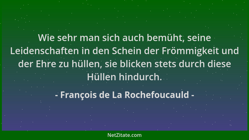 François de La Rochefoucauld - Wie sehr man sich auch bemüht, seine Leidenschaften in den Schein der Frömmigkeit und der Eh...