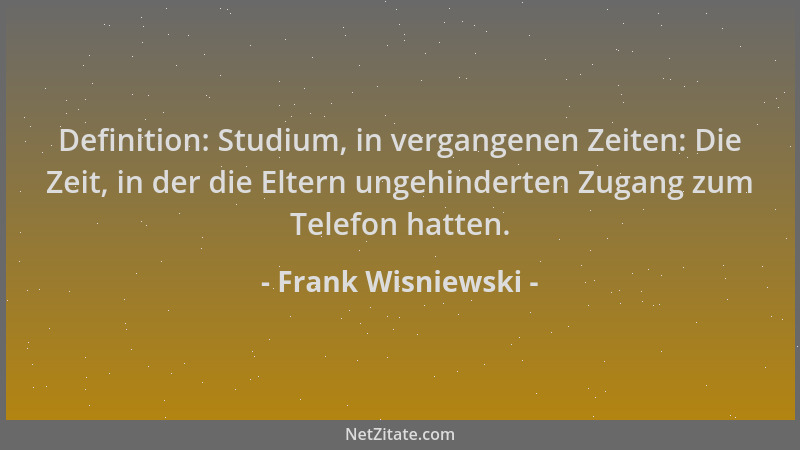 Frank Wisniewski - Definition: Studium, in vergangenen Zeiten: Die Zeit, in der die Eltern ungehinderten Zugang zum Telefon...