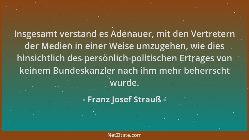 Franz Josef Strauß - Insgesamt verstand es Adenauer, mit den Vertretern der Medien in einer Weise umzugehen, wie dies hinsi...