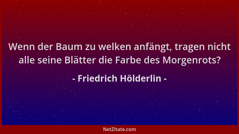 Friedrich Hölderlin - Wenn der Baum zu welken anfängt, tragen nicht alle seine Blätter die Farbe des Morgenrots?...