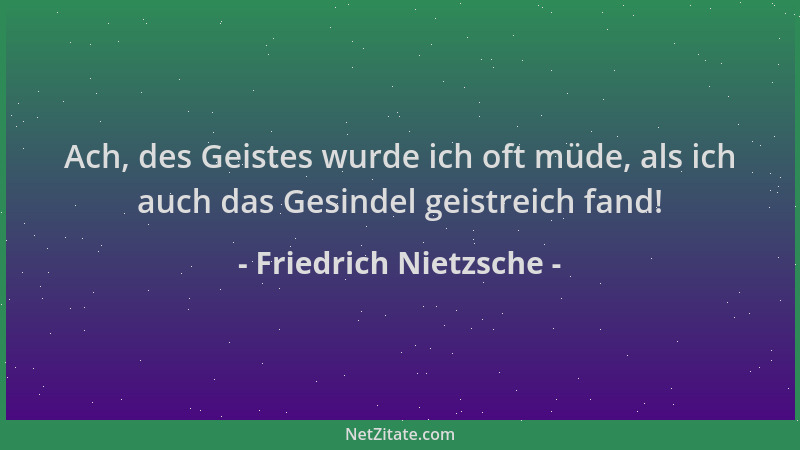 Friedrich Nietzsche - Ach, des Geistes wurde ich oft müde, als ich auch das Gesindel geistreich fand!...