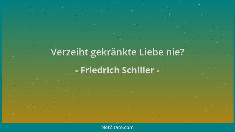 Friedrich Schiller - Verzeiht gekränkte Liebe nie?...