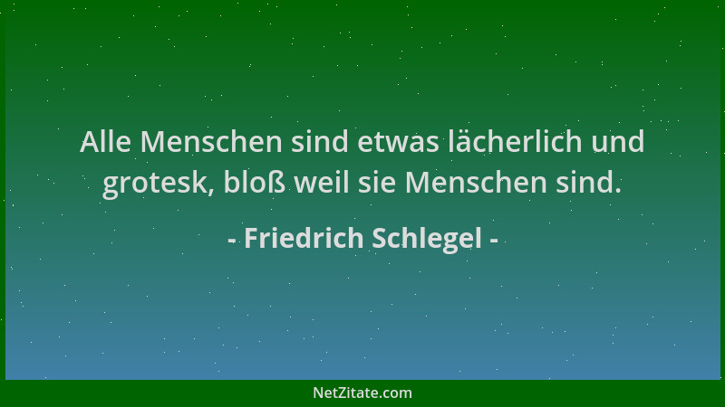 Friedrich Schlegel - Alle Menschen sind etwas lächerlich und grotesk, bloß weil sie Menschen sind....