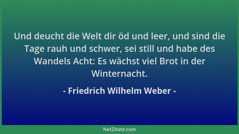 Friedrich Wilhelm Weber - Und deucht die Welt dir öd und leer, und sind die Tage rauh und schwer, sei still und habe des Wa...