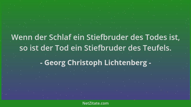 Georg Christoph Lichtenberg - Wenn der Schlaf ein Stiefbruder des Todes ist, so ist der Tod ein Stiefbruder des Teufels....