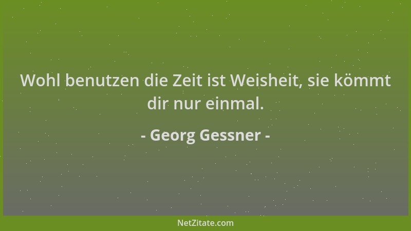Georg Gessner - Wohl benutzen die Zeit ist Weisheit, sie kömmt dir nur einmal....