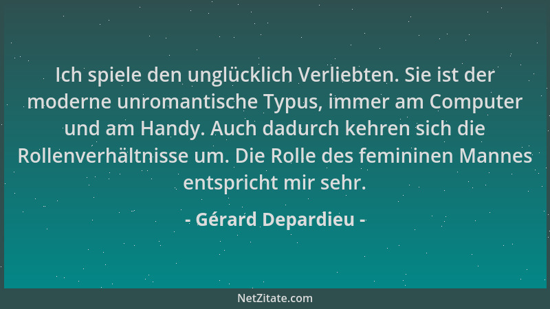 Gérard Depardieu - Ich spiele den unglücklich Verliebten. Sie ist der moderne unromantische Typus, immer am Computer und am...