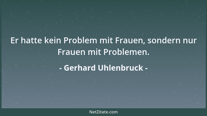 Gerhard Uhlenbruck - Er hatte kein Problem mit Frauen, sondern nur Frauen mit Problemen....