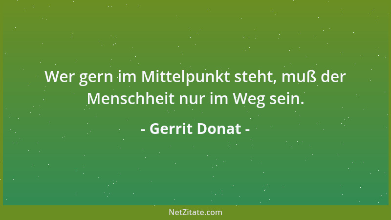 Gerrit Donat - Wer gern im Mittelpunkt steht, muß der Menschheit nur im Weg sein....