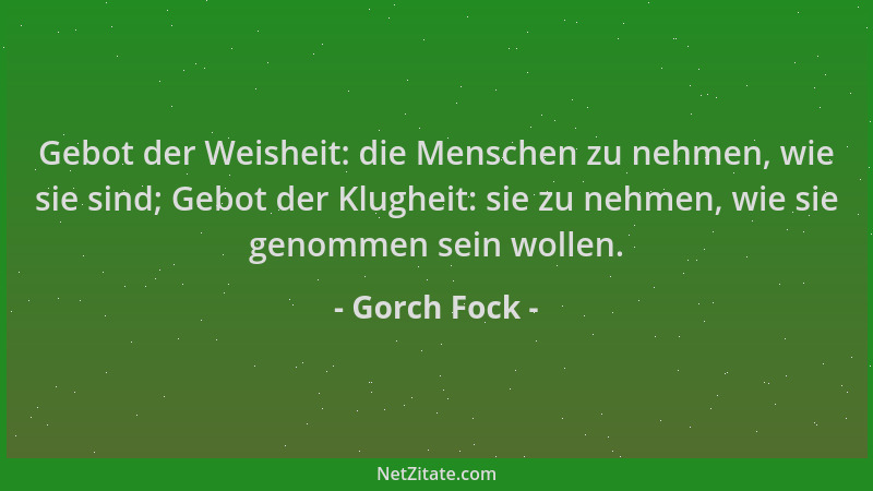 Gorch Fock - Gebot der Weisheit: die Menschen zu nehmen, wie sie sind; Gebot der Klugheit: sie zu nehmen, wie sie genommen...