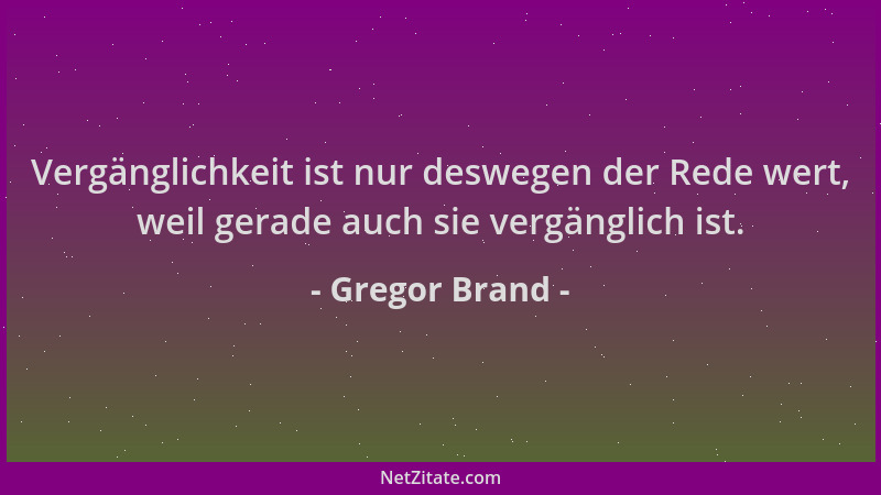 Gregor Brand - Vergänglichkeit ist nur deswegen der Rede wert, weil gerade auch sie vergänglich ist....