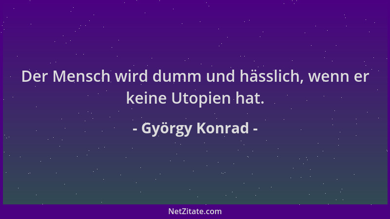 György Konrad - Der Mensch wird dumm und hässlich, wenn er keine Utopien hat....