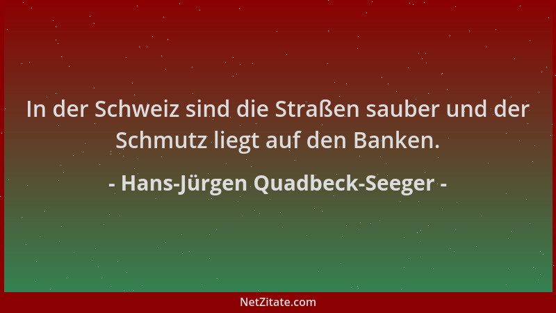 Hans-Jürgen Quadbeck-Seeger - In der Schweiz sind die Straßen sauber und der Schmutz liegt auf den Banken....