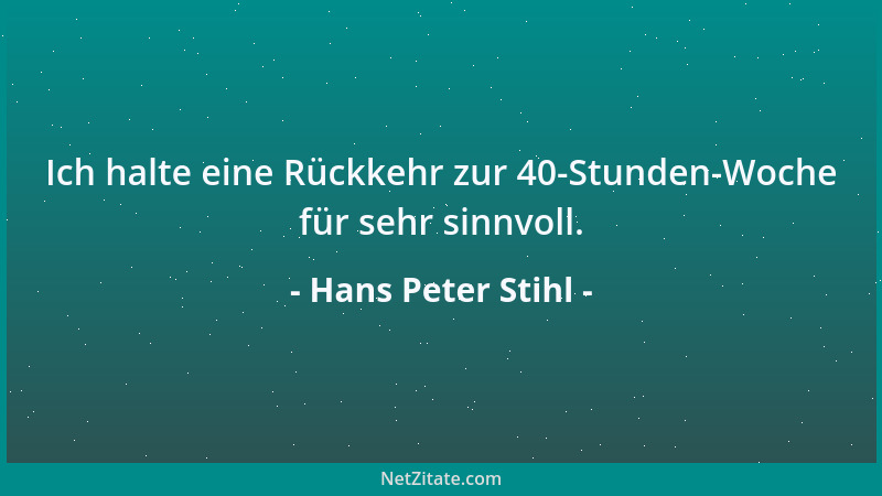 Hans Peter Stihl - Ich halte eine Rückkehr zur 40-Stunden-Woche für sehr sinnvoll....