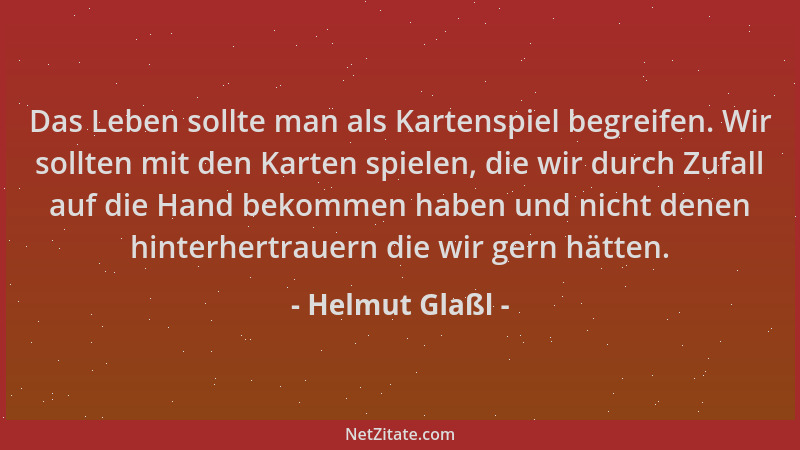 Helmut Glaßl - Das Leben sollte man als Kartenspiel begreifen. Wir sollten mit den Karten spielen, die wir durch Zufall auf...