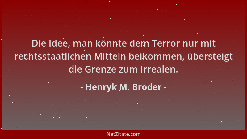 Henryk M. Broder - Die Idee, man könnte dem Terror nur mit rechtsstaatlichen Mitteln beikommen, übersteigt die Grenze zum I...