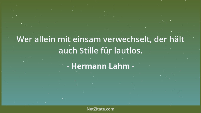 Hermann Lahm - Wer allein mit einsam verwechselt, der hält auch Stille für lautlos....