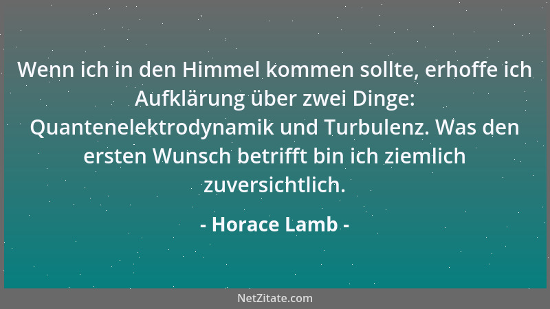 Horace Lamb - Wenn ich in den Himmel kommen sollte, erhoffe ich Aufklärung über zwei Dinge: Quantenelektrodynamik und Turbu...