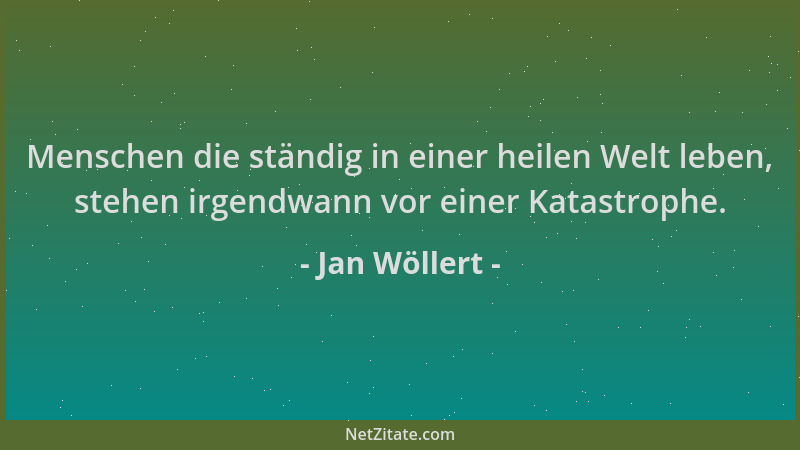 Jan Wöllert - Menschen die ständig in einer heilen Welt leben, stehen irgendwann vor einer Katastrophe....