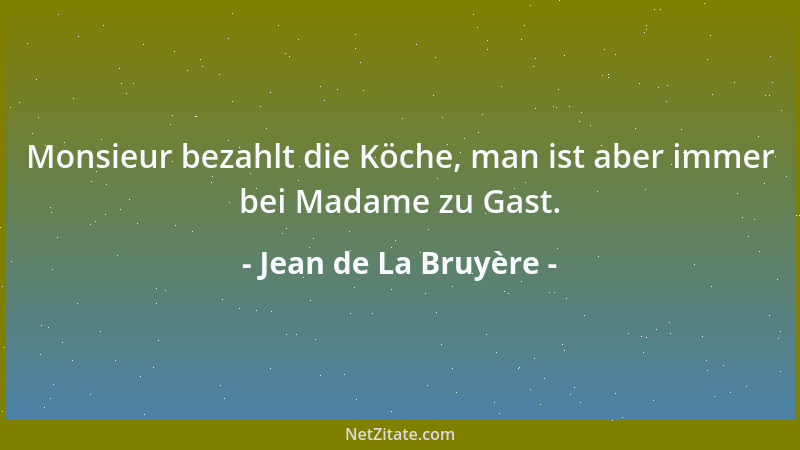 Jean de La Bruyère - Monsieur bezahlt die Köche, man ist aber immer bei Madame zu Gast....