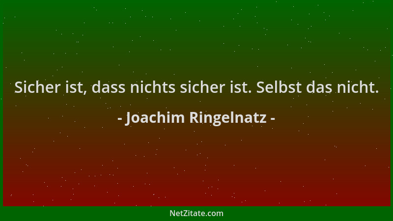 Joachim Ringelnatz - Sicher ist, dass nichts sicher ist. Selbst das nicht....