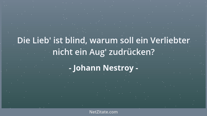Johann Nestroy - Die Lieb ' ist blind, warum soll ein Verliebter nicht ein Aug ' zudrücken?...