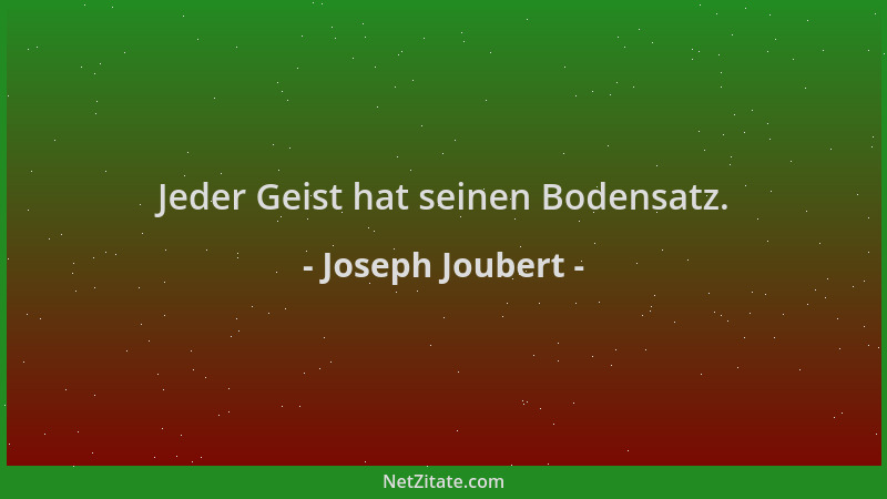 Joseph Joubert - Jeder Geist hat seinen Bodensatz....