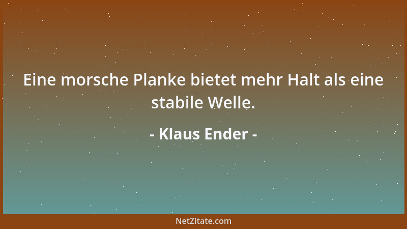 Klaus Ender - Eine morsche Planke bietet mehr Halt als eine stabile Welle....